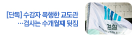 [단독]"교도관한테 폭행"…수사 검사는 수개월째 뒷짐